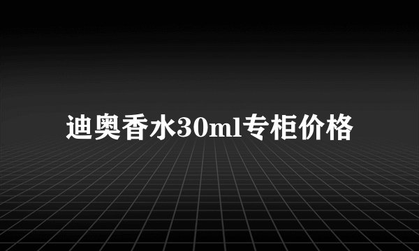 迪奥香水30ml专柜价格
