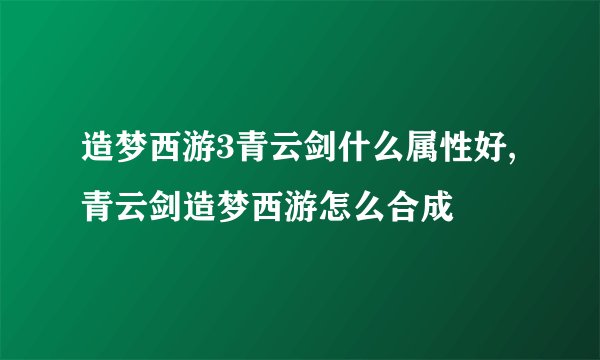 造梦西游3青云剑什么属性好,青云剑造梦西游怎么合成