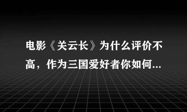 电影《关云长》为什么评价不高，作为三国爱好者你如何评价这部电影？