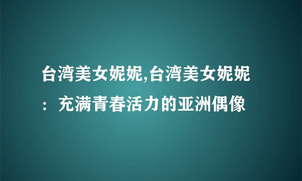 台湾美女妮妮,台湾美女妮妮：充满青春活力的亚洲偶像