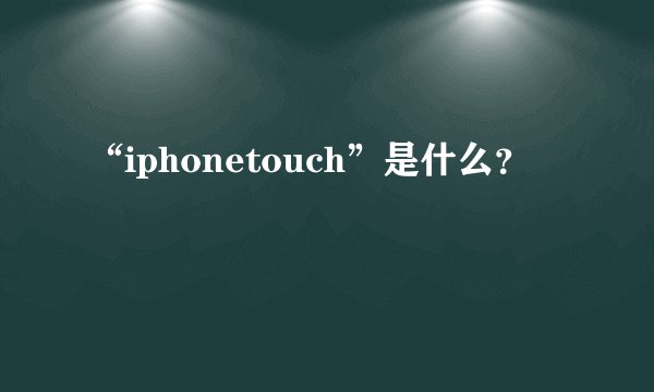 “iphonetouch”是什么？