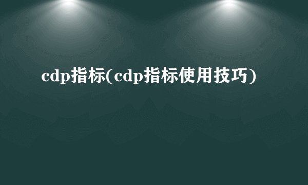 cdp指标(cdp指标使用技巧)