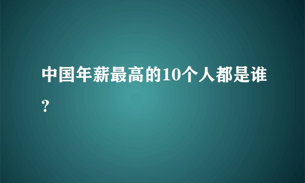中国年薪最高的10个人都是谁？