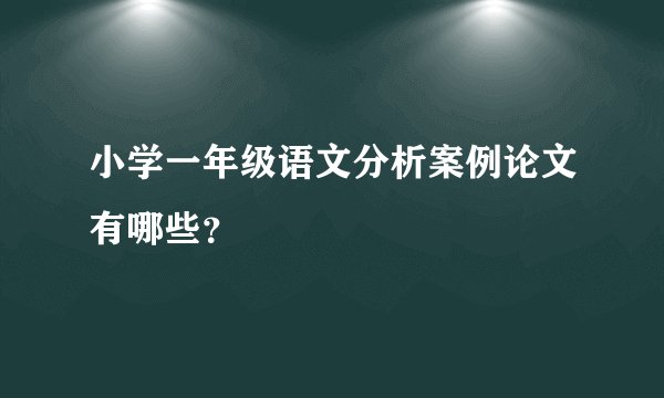 小学一年级语文分析案例论文有哪些？