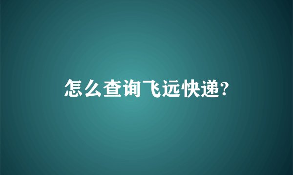 怎么查询飞远快递?