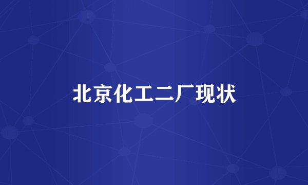 北京化工二厂现状