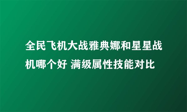 全民飞机大战雅典娜和星星战机哪个好 满级属性技能对比