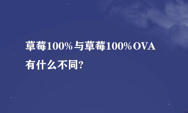 草莓100%与草莓100%OVA有什么不同?