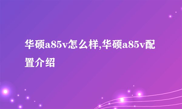 华硕a85v怎么样,华硕a85v配置介绍
