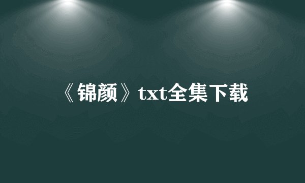 《锦颜》txt全集下载
