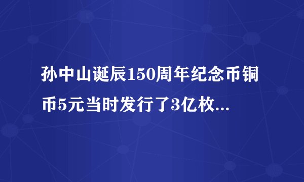 孙中山诞辰150周年纪念币铜币5元当时发行了3亿枚，还能有升值空间吗？能升值多少？