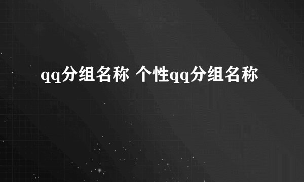 qq分组名称 个性qq分组名称