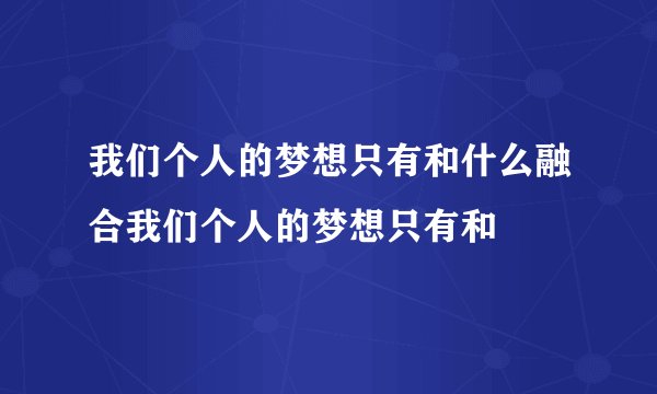 我们个人的梦想只有和什么融合我们个人的梦想只有和
