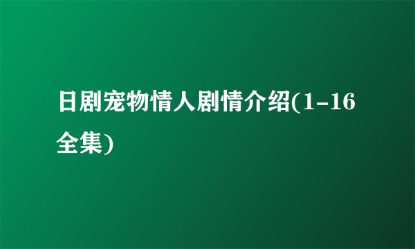 日剧宠物情人剧情介绍(1-16全集)