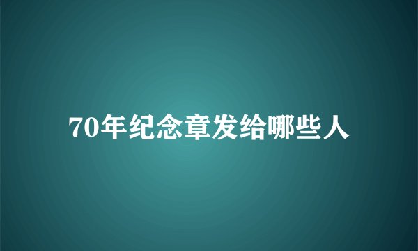 70年纪念章发给哪些人