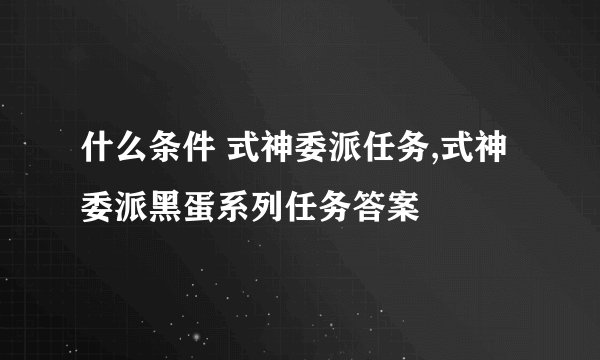 什么条件 式神委派任务,式神委派黑蛋系列任务答案