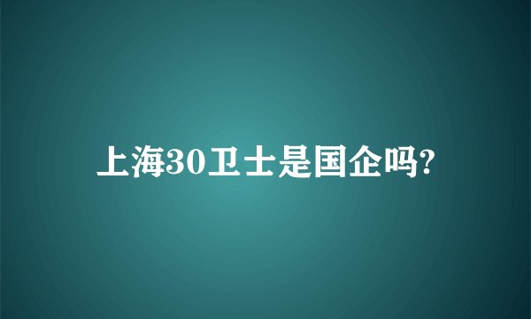上海30卫士是国企吗?