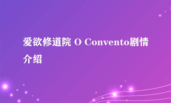 爱欲修道院 O Convento剧情介绍