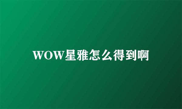 WOW星雅怎么得到啊
