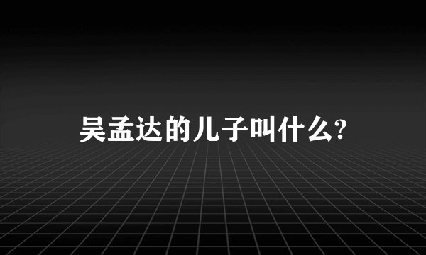 吴孟达的儿子叫什么?