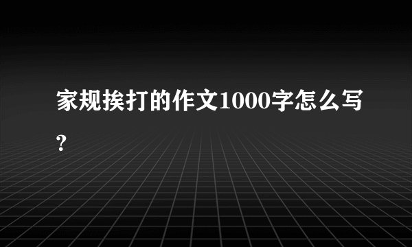 家规挨打的作文1000字怎么写？