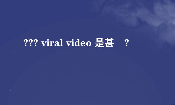 ??? viral video 是甚麼?