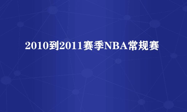 2010到2011赛季NBA常规赛