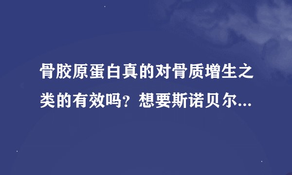 骨胶原蛋白真的对骨质增生之类的有效吗？想要斯诺贝尔骨胶原蛋白详细的介绍谢谢