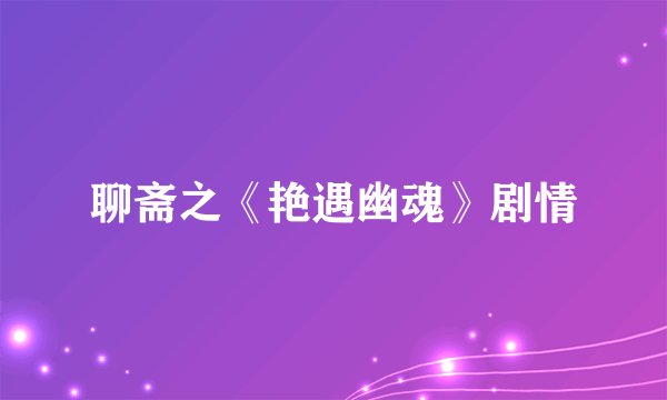 聊斋之《艳遇幽魂》剧情