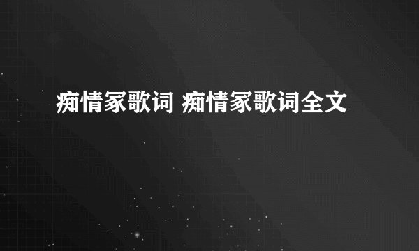 痴情冢歌词 痴情冢歌词全文