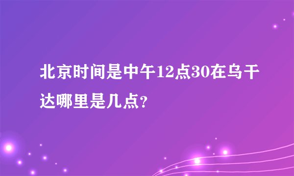 北京时间是中午12点30在乌干达哪里是几点？