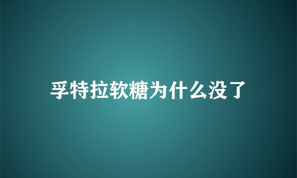 孚特拉软糖为什么没了