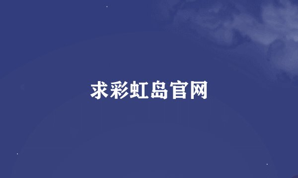 求彩虹岛官网