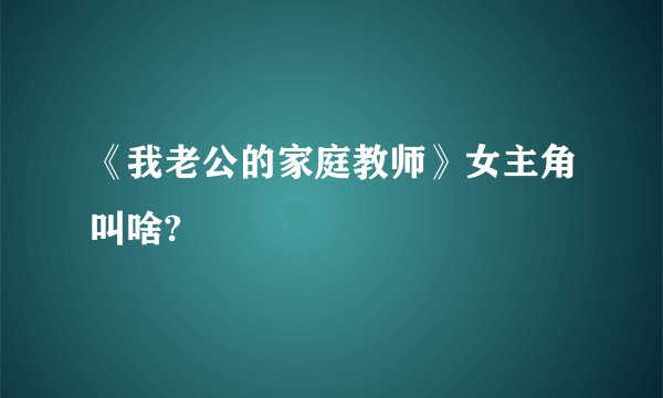 《我老公的家庭教师》女主角叫啥?