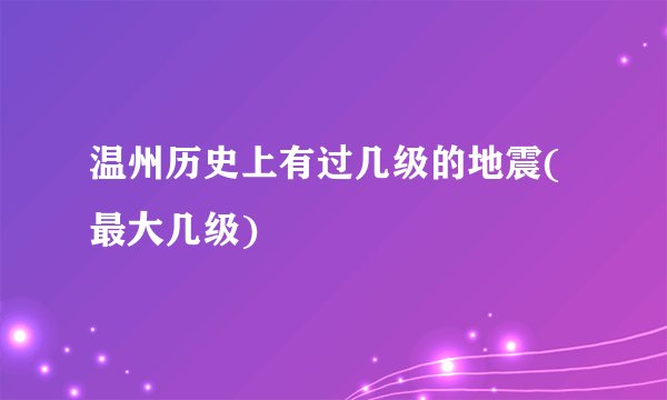 温州历史上有过几级的地震(最大几级)