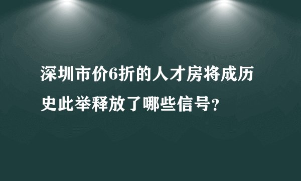 深圳市价6折的人才房将成历史此举释放了哪些信号？