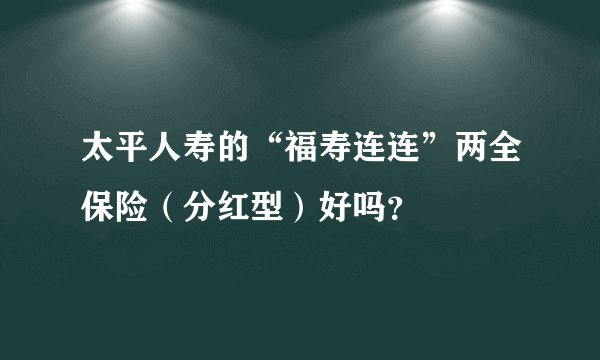 太平人寿的“福寿连连”两全保险（分红型）好吗？