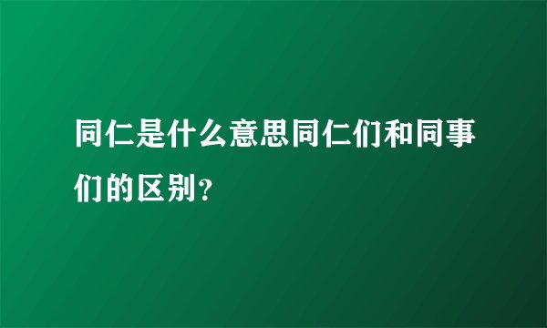 同仁是什么意思同仁们和同事们的区别？