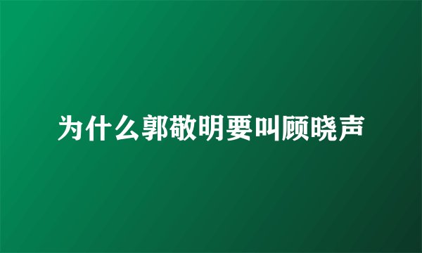 为什么郭敬明要叫顾晓声