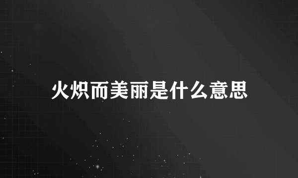 火炽而美丽是什么意思