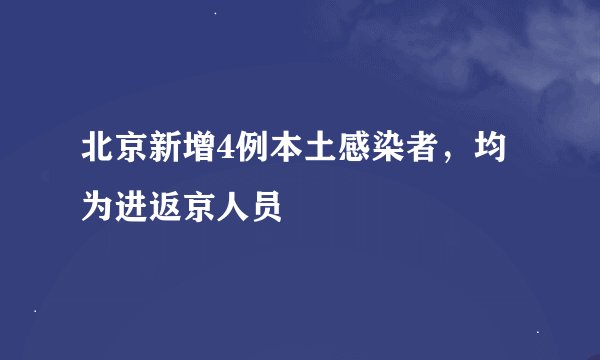 北京新增4例本土感染者，均为进返京人员
