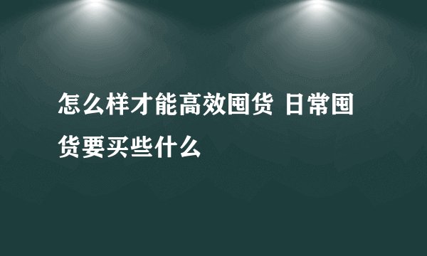 怎么样才能高效囤货 日常囤货要买些什么