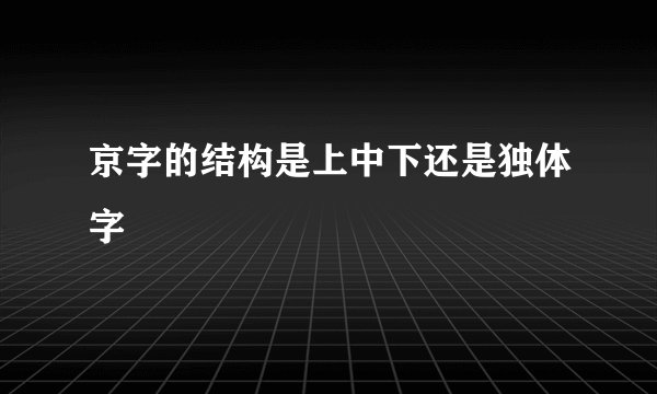 京字的结构是上中下还是独体字