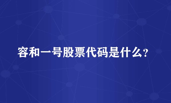 容和一号股票代码是什么？