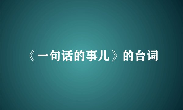 《一句话的事儿》的台词