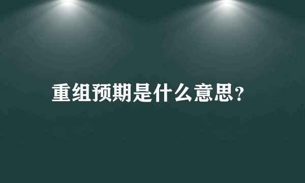 重组预期是什么意思？