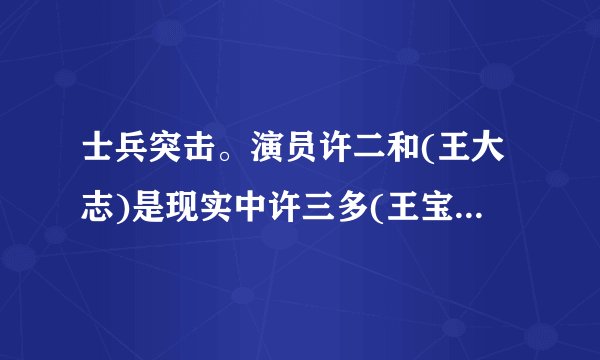 士兵突击。演员许二和(王大志)是现实中许三多(王宝强)的亲哥哥吗...