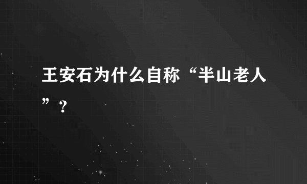 王安石为什么自称“半山老人”？