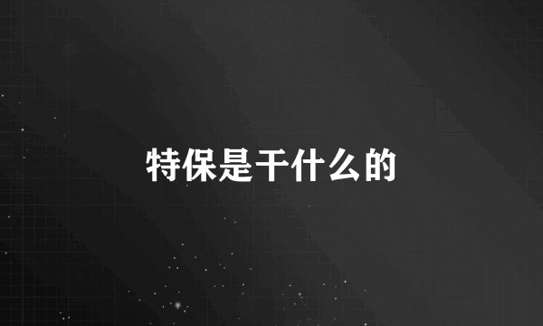 特保是干什么的