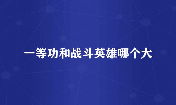 一等功和战斗英雄哪个大